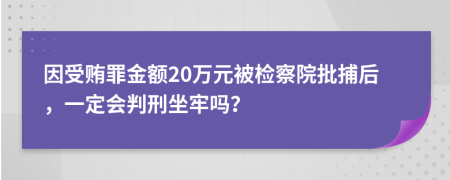 因受贿罪金额20万元被检察院批捕后，一定会判刑坐牢吗？