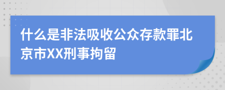 什么是非法吸收公众存款罪北京市XX刑事拘留