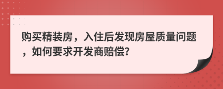 购买精装房，入住后发现房屋质量问题，如何要求开发商赔偿？