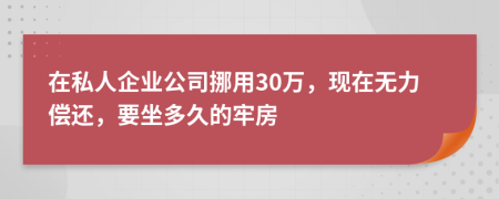 在私人企业公司挪用30万，现在无力偿还，要坐多久的牢房