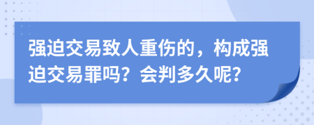 强迫交易致人重伤的，构成强迫交易罪吗？会判多久呢？