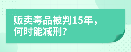 贩卖毒品被判15年，何时能减刑？