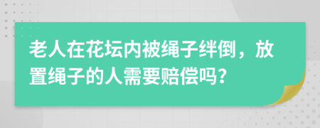 老人在花坛内被绳子绊倒，放置绳子的人需要赔偿吗？