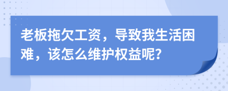 老板拖欠工资，导致我生活困难，该怎么维护权益呢？