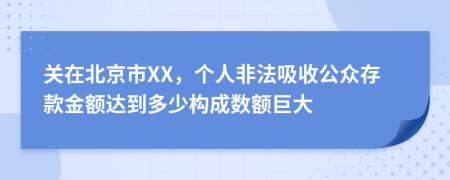 关在北京市XX，个人非法吸收公众存款金额达到多少构成数额巨大
