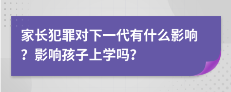 家长犯罪对下一代有什么影响？影响孩子上学吗？