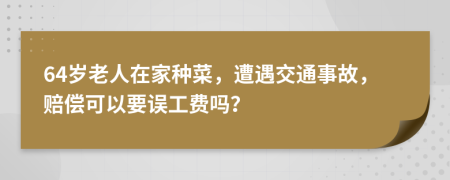 64岁老人在家种菜，遭遇交通事故，赔偿可以要误工费吗？