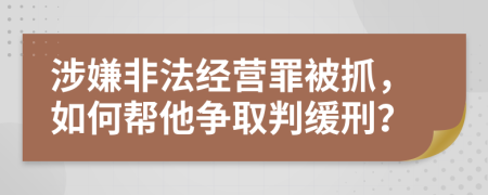 涉嫌非法经营罪被抓，如何帮他争取判缓刑？