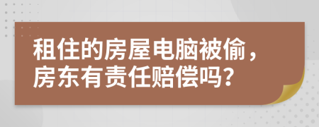 租住的房屋电脑被偷，房东有责任赔偿吗？