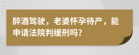 醉酒驾驶，老婆怀孕待产，能申请法院判缓刑吗？
