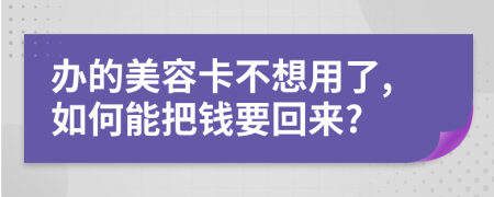 办的美容卡不想用了,如何能把钱要回来?
