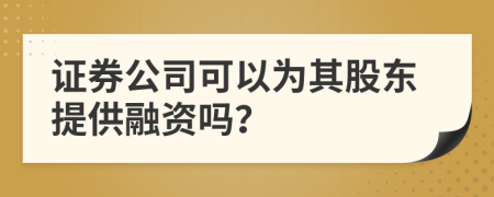 证券公司可以为其股东提供融资吗？