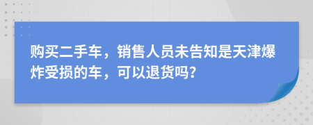 购买二手车，销售人员未告知是天津爆炸受损的车，可以退货吗？