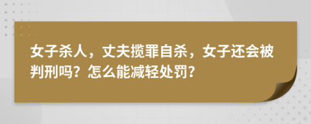 女子杀人，丈夫揽罪自杀，女子还会被判刑吗？怎么能减轻处罚？