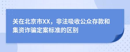 关在北京市XX，非法吸收公众存款和集资诈骗定案标准的区别