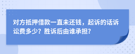 对方抵押借款一直未还钱，起诉的话诉讼费多少？胜诉后由谁承担？