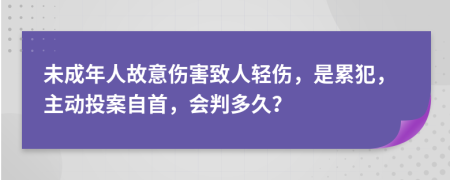 未成年人故意伤害致人轻伤，是累犯，主动投案自首，会判多久？