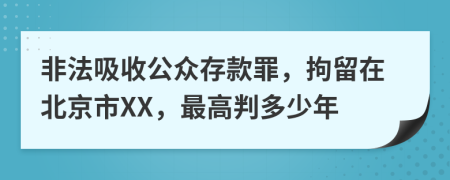 非法吸收公众存款罪，拘留在北京市XX，最高判多少年