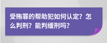 受贿罪的帮助犯如何认定？怎么判刑？能判缓刑吗？