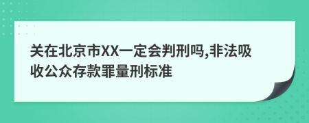 关在北京市XX一定会判刑吗,非法吸收公众存款罪量刑标准