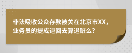 非法吸收公众存款被关在北京市XX，业务员的提成退回去算退赃么？