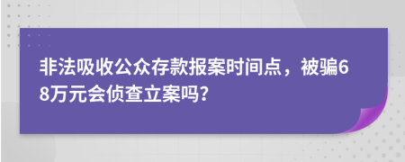 非法吸收公众存款报案时间点，被骗68万元会侦查立案吗？