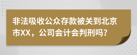 非法吸收公众存款被关到北京市XX，公司会计会判刑吗？