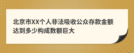 北京市XX个人非法吸收公众存款金额达到多少构成数额巨大