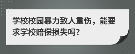 学校校园暴力致人重伤，能要求学校赔偿损失吗？