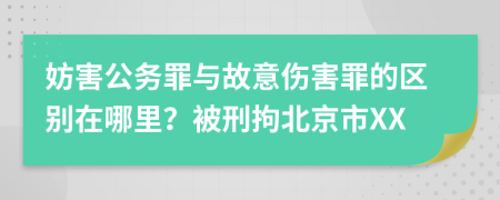 妨害公务罪与故意伤害罪的区别在哪里？被刑拘北京市XX