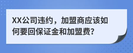 XX公司违约，加盟商应该如何要回保证金和加盟费？