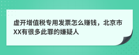 虚开增值税专用发票怎么赚钱，北京市XX有很多此罪的嫌疑人