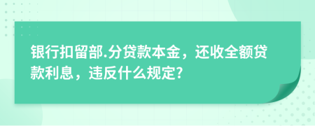 银行扣留部.分贷款本金，还收全额贷款利息，违反什么规定?