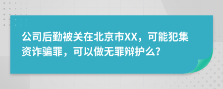 公司后勤被关在北京市XX，可能犯集资诈骗罪，可以做无罪辩护么？