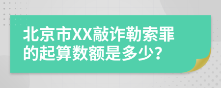 北京市XX敲诈勒索罪的起算数额是多少？