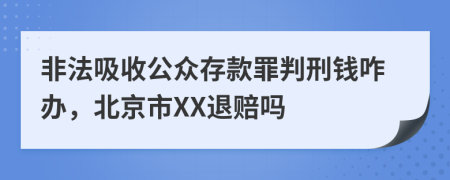 非法吸收公众存款罪判刑钱咋办，北京市XX退赔吗