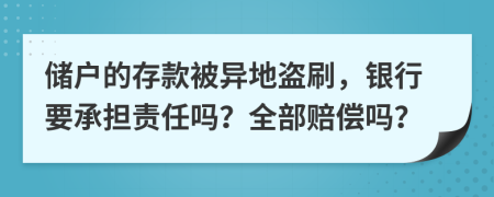 储户的存款被异地盗刷，银行要承担责任吗？全部赔偿吗？