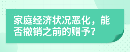 家庭经济状况恶化，能否撤销之前的赠予？