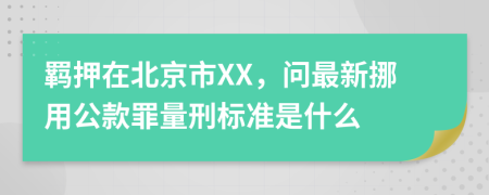 羁押在北京市XX，问最新挪用公款罪量刑标准是什么