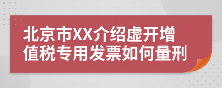 北京市XX介绍虚开增值税专用发票如何量刑