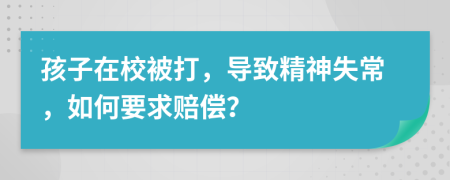 孩子在校被打，导致精神失常，如何要求赔偿？