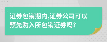 证券包销期内,证券公司可以预先购入所包销证券吗?