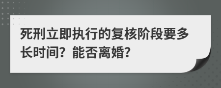 死刑立即执行的复核阶段要多长时间？能否离婚？