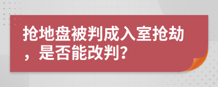 抢地盘被判成入室抢劫，是否能改判？