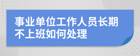 事业单位工作人员长期不上班如何处理