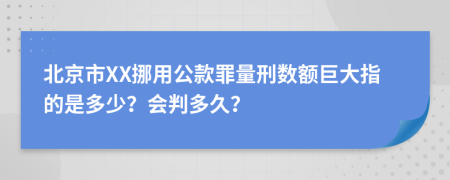 北京市XX挪用公款罪量刑数额巨大指的是多少？会判多久？