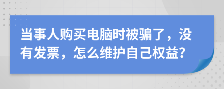 当事人购买电脑时被骗了，没有发票，怎么维护自己权益？