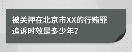 被关押在北京市XX的行贿罪追诉时效是多少年？