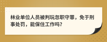 林业单位人员被判玩忽职守罪，免于刑事处罚，能保住工作吗？