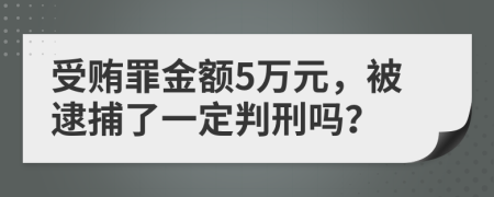 受贿罪金额5万元，被逮捕了一定判刑吗？